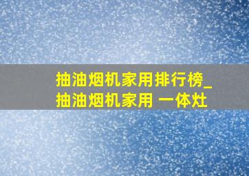 抽油烟机家用排行榜_抽油烟机家用 一体灶